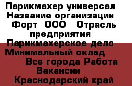 Парикмахер-универсал › Название организации ­ Форт, ООО › Отрасль предприятия ­ Парикмахерское дело › Минимальный оклад ­ 35 000 - Все города Работа » Вакансии   . Краснодарский край,Сочи г.